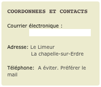 COORDONNEES ET CONTACTS

Courrier électronique :
             fermedulimeur@yahoo.fr
Adresse: Le Limeur
              La chapelle-sur-Erdre
Téléphone:  A éviter. Préférer le mail